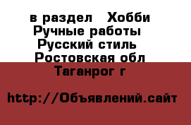  в раздел : Хобби. Ручные работы » Русский стиль . Ростовская обл.,Таганрог г.